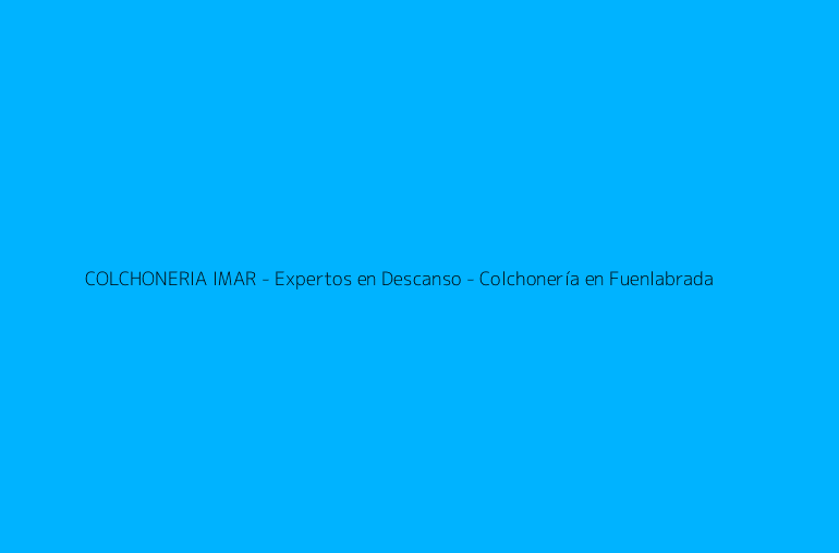 COLCHONERIA IMAR - Expertos en Descanso - Colchonería en Fuenlabrada